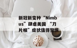 新冠新变种“Nimbus”肆虐美国 “刀片喉”症状值得警惕