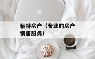 骊特房产（专业的房产销售服务）