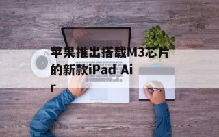 苹果推出搭载M3芯片的新款iPad Air