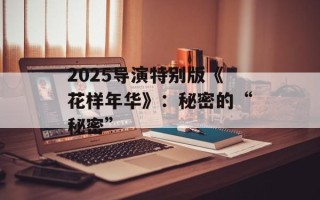 2025导演特别版《花样年华》：秘密的“秘密”