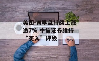 美团-W早盘持续上涨逾7% 中信证券维持“买入”评级