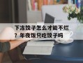 下冻饺子怎么才能不烂？年夜饭只吃饺子吗