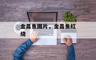 金昌鱼图片，金昌鱼红烧