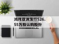 鸿伟亚洲发行526.55万股认购股份
