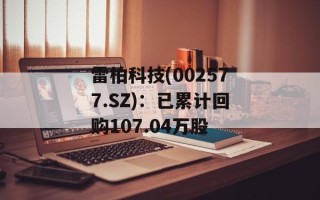 雷柏科技(002577.SZ)：已累计回购107.04万股