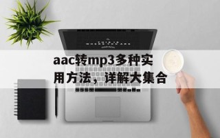 aac转mp3多种实用方法，详解大集合