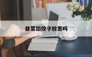 韭菜馅饺子放葱吗