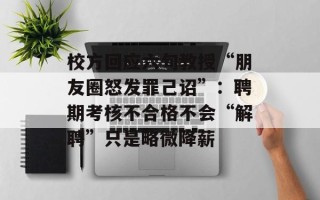 校方回应六旬教授“朋友圈怒发罪己诏”：聘期考核不合格不会“解聘”只是略微降薪