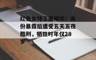 红色女特工萧明华：身份暴露后遭受五天五夜酷刑，牺牲时年仅28岁
