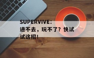SUPERVIVE：进不去，玩不了？快试试这招！
