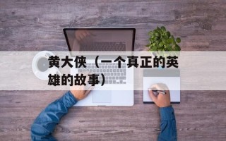 黄大侠（一个真正的英雄的故事）