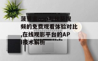 菠萝蜜app与秋葵视频的免费观看体验对比,在线观影平台的API技术解析