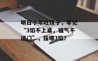 明日小年吃饺子，牢记“3馅不上桌，福气不进门”，指哪3馅？