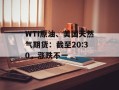 WTI原油、美国天然气期货：截至20:30，涨跌不一
