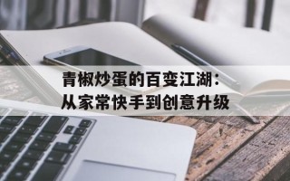 青椒炒蛋的百变江湖：从家常快手到创意升级
