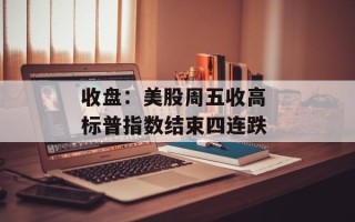 收盘：美股周五收高 标普指数结束四连跌