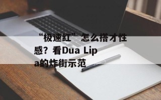 “极速红”怎么搭才性感？看Dua Lipa的炸街示范