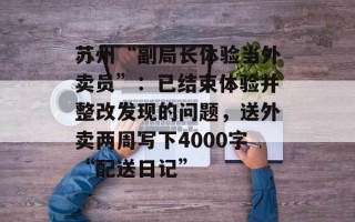 苏州“副局长体验当外卖员”：已结束体验并整改发现的问题，送外卖两周写下4000字“配送日记”