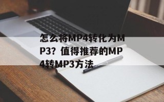 怎么将MP4转化为MP3？值得推荐的MP4转MP3方法