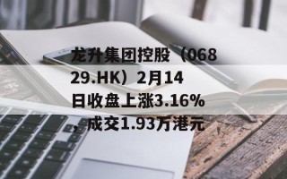 龙升集团控股（06829.HK）2月14日收盘上涨3.16%，成交1.93万港元