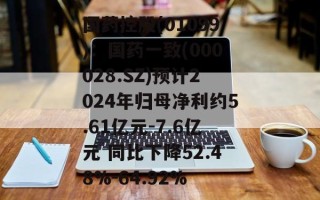 国药控股(01099)：国药一致(000028.SZ)预计2024年归母净利约5.61亿元-7.6亿元 同比下降52.48%-64.92%