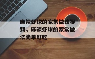 麻辣虾球的家常做法视频，麻辣虾球的家常做法简单好吃