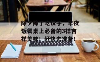 除夕除了吃饺子，年夜饭餐桌上必备的3样吉祥美味！赶快去准备！