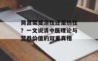 茼蒿菜是凉性还是热性？一文说清中医理论与营养价值的双重真相