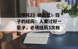 《哪吒2》破百亿！饺子的经历：人要过好一辈子，必须经历3次和解