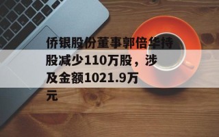 侨银股份董事郭倍华持股减少110万股，涉及金额1021.9万元