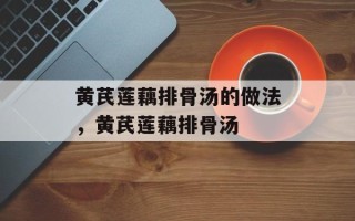 黄芪莲藕排骨汤的做法，黄芪莲藕排骨汤