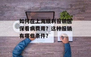如何在上海顺利报销医保看病费用？这种报销有哪些条件？