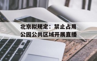 北京拟规定：禁止占用公园公共区域开展直播