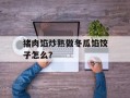 猪肉馅炒熟做冬瓜馅饺子怎么？