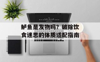 鲈鱼是发物吗？破除饮食迷思的体质适配指南