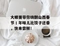 大眼晋带你嗨翻山西春节丨年味儿比饺子还香，快来尝鲜！