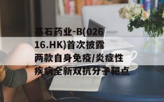 基石药业-B(02616.HK)首次披露两款自身免疫/炎症性疾病全新双抗分子靶点