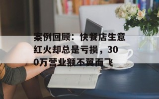案例回顾：快餐店生意红火却总是亏损，300万营业额不翼而飞