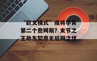 “欧文模式”或将孕育第二个詹姆斯？末节之王助东契奇无后顾之忧