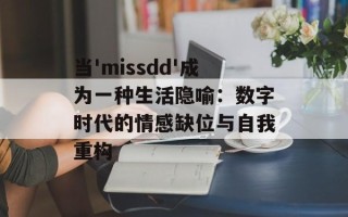 当'missdd'成为一种生活隐喻：数字时代的情感缺位与自我重构