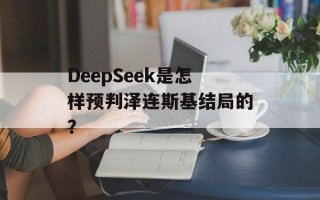 DeepSeek是怎样预判泽连斯基结局的？