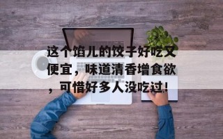 这个馅儿的饺子好吃又便宜，味道清香增食欲，可惜好多人没吃过！