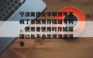 宁波昊德化学取得甲基叔丁基醚用存储罐专利，使用者使用时存储罐罐口处不会出现泄漏现象
