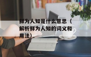 鲜为人知是什么意思（解析鲜为人知的词义和用法）