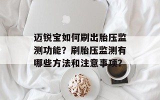 迈锐宝如何刷出胎压监测功能？刷胎压监测有哪些方法和注意事项？