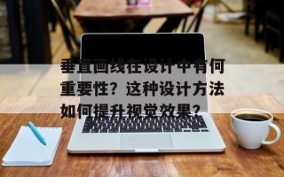 垂直画线在设计中有何重要性？这种设计方法如何提升视觉效果？