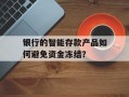 银行的智能存款产品如何避免资金冻结？