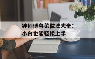 钟师傅粤菜做法大全：小白也能轻松上手