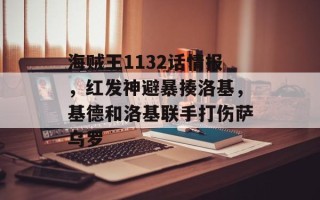 海贼王1132话情报，红发神避暴揍洛基，基德和洛基联手打伤萨乌罗