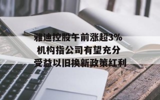 雅迪控股午前涨超3% 机构指公司有望充分受益以旧换新政策红利